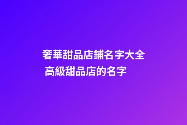 奢華甜品店鋪名字大全 高級甜品店的名字-第1張-店鋪起名-玄機(jī)派